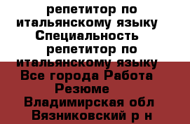 репетитор по итальянскому языку › Специальность ­ репетитор по итальянскому языку - Все города Работа » Резюме   . Владимирская обл.,Вязниковский р-н